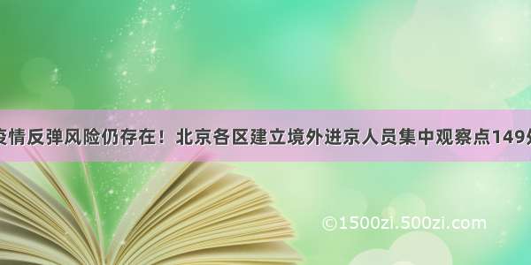 疫情反弹风险仍存在！北京各区建立境外进京人员集中观察点149处