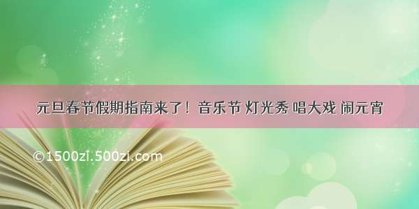 元旦春节假期指南来了！音乐节 灯光秀 唱大戏 闹元宵