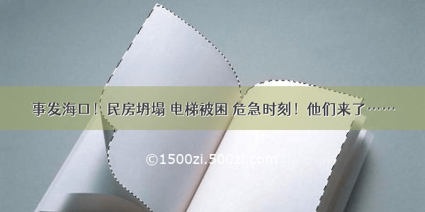 事发海口！民房坍塌 电梯被困 危急时刻！他们来了……