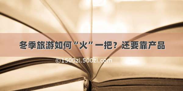 冬季旅游如何“火”一把？还要靠产品