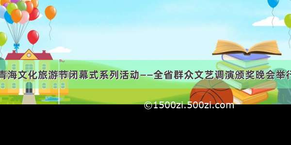青海文化旅游节闭幕式系列活动——全省群众文艺调演颁奖晚会举行