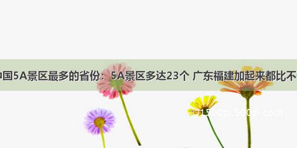 中国5A景区最多的省份：5A景区多达23个 广东福建加起来都比不过