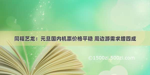 同程艺龙：元旦国内机票价格平稳 周边游需求增四成