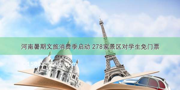 河南暑期文旅消费季启动 278家景区对学生免门票