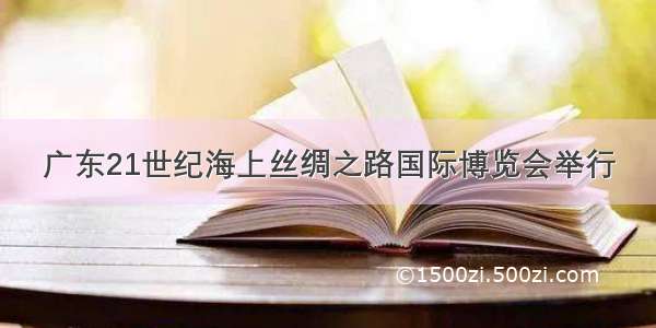 广东21世纪海上丝绸之路国际博览会举行