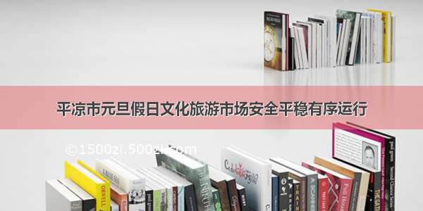 平凉市元旦假日文化旅游市场安全平稳有序运行