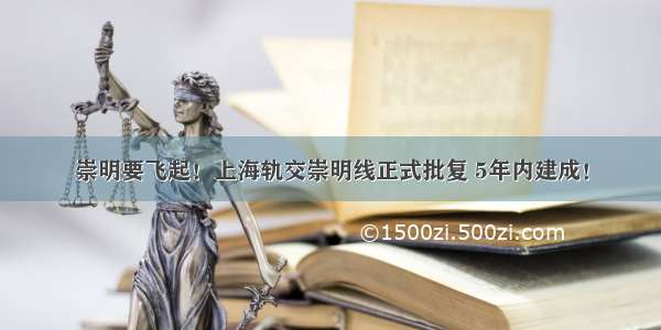 崇明要飞起！上海轨交崇明线正式批复 5年内建成！