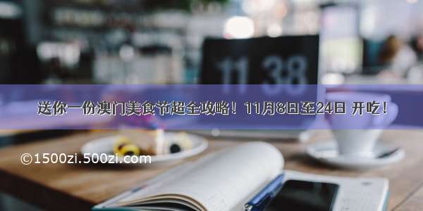 送你一份澳门美食节超全攻略！11月8日至24日 开吃！