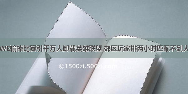 WE输掉比赛引千万人卸载英雄联盟 郊区玩家排两小时匹配不到人