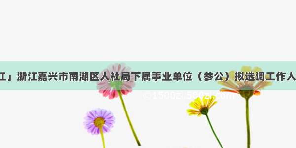 「浙江」浙江嘉兴市南湖区人社局下属事业单位（参公）拟选调工作人员结果