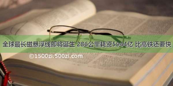 全球最长磁悬浮线即将诞生 286公里耗资5944亿 比高铁还要快