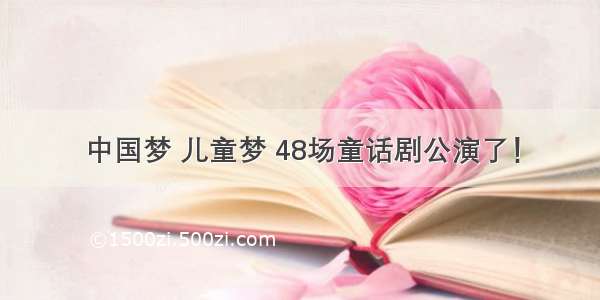 中国梦 儿童梦 48场童话剧公演了！