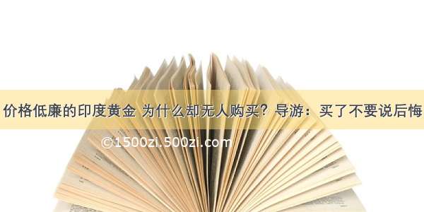 价格低廉的印度黄金 为什么却无人购买？导游：买了不要说后悔