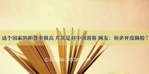 这个国家的拒签率很高 尤其是对中国游客 网友：何必死皮赖脸？