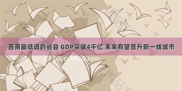 西南最低调的省会 GDP突破4千亿 未来有望晋升新一线城市