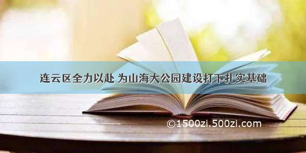 连云区全力以赴 为山海大公园建设打下扎实基础