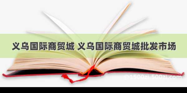 义乌国际商贸城 义乌国际商贸城批发市场