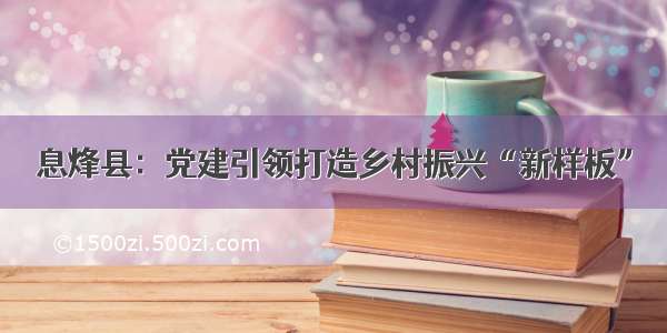 息烽县：党建引领打造乡村振兴“新样板”