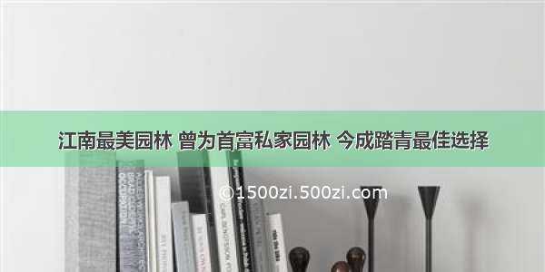 江南最美园林 曾为首富私家园林 今成踏青最佳选择