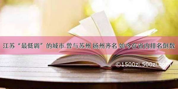 江苏“最低调”的城市 曾与苏州 扬州齐名 如今在省内排名倒数