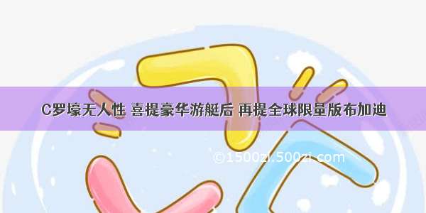 C罗壕无人性 喜提豪华游艇后 再提全球限量版布加迪