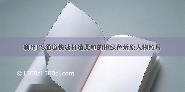 利用PS通道快速打造柔和的橙绿色荒原人物照片