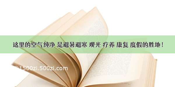 这里的空气纯净 是避暑避寒 观光 疗养 康复 度假的胜地！