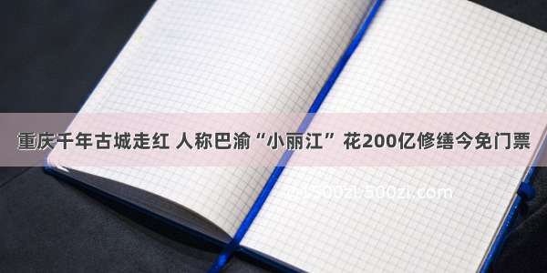 重庆千年古城走红 人称巴渝“小丽江” 花200亿修缮今免门票