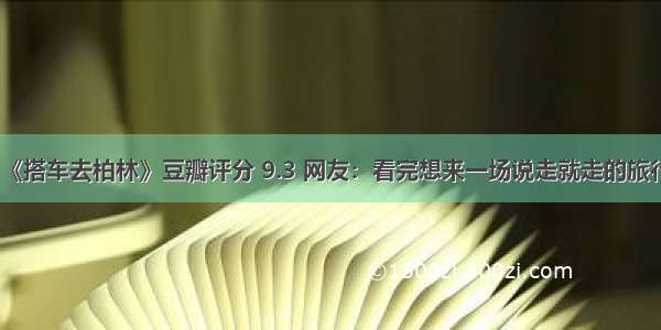 《搭车去柏林》豆瓣评分 9.3 网友：看完想来一场说走就走的旅行