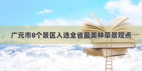 广元市8个景区入选全省最美林草景观点