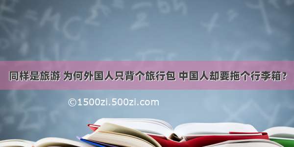 同样是旅游 为何外国人只背个旅行包 中国人却要拖个行李箱？