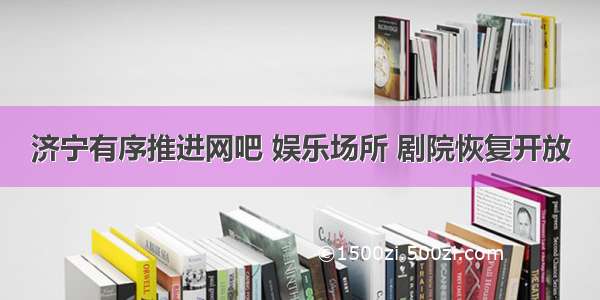 济宁有序推进网吧 娱乐场所 剧院恢复开放