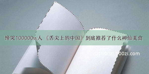 馋哭100000w人 《舌尖上的中国》到底推荐了什么神仙美食