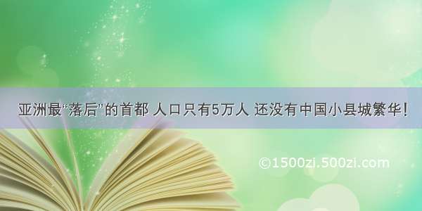 亚洲最“落后”的首都 人口只有5万人 还没有中国小县城繁华！