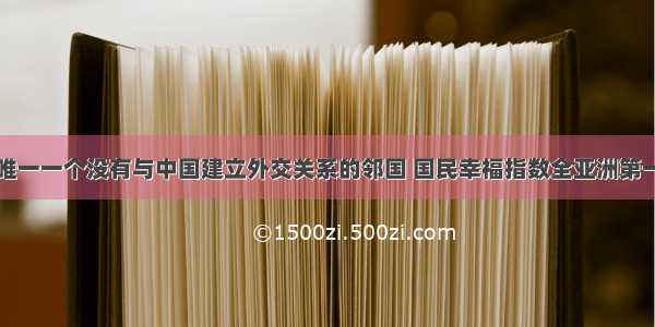 唯一一个没有与中国建立外交关系的邻国 国民幸福指数全亚洲第一