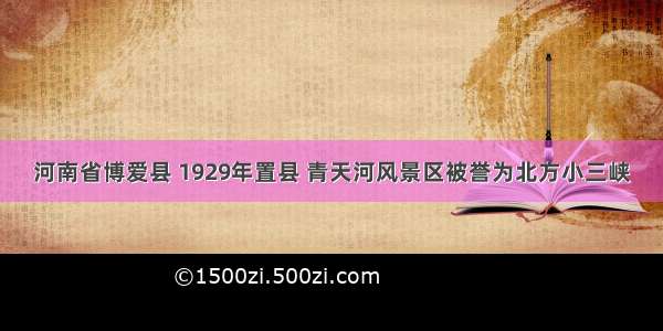 河南省博爱县 1929年置县 青天河风景区被誉为北方小三峡