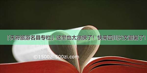 「天府旅游名县专栏」这里也太凉快了！快来四川兴文避暑了！