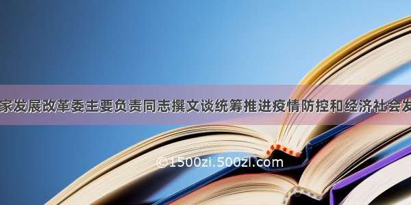 国家发展改革委主要负责同志撰文谈统筹推进疫情防控和经济社会发展