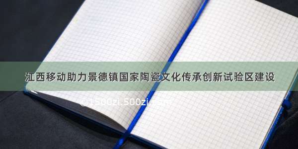 江西移动助力景德镇国家陶瓷文化传承创新试验区建设