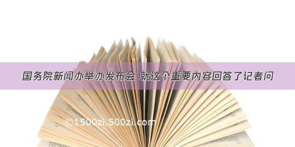 国务院新闻办举办发布会 就这个重要内容回答了记者问