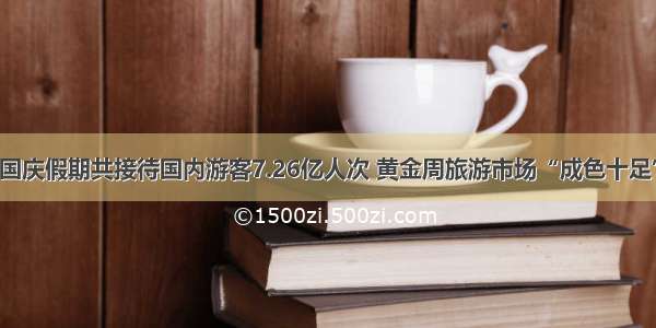 国庆假期共接待国内游客7.26亿人次 黄金周旅游市场“成色十足”