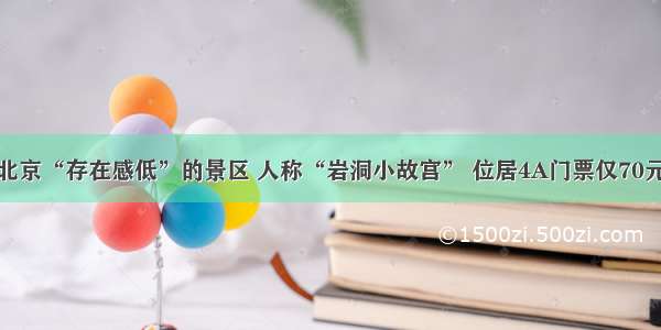 北京“存在感低”的景区 人称“岩洞小故宫” 位居4A门票仅70元