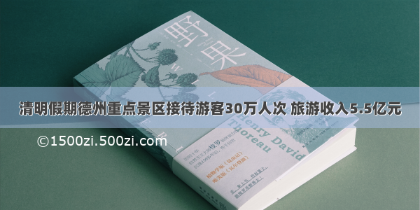 清明假期德州重点景区接待游客30万人次 旅游收入5.5亿元