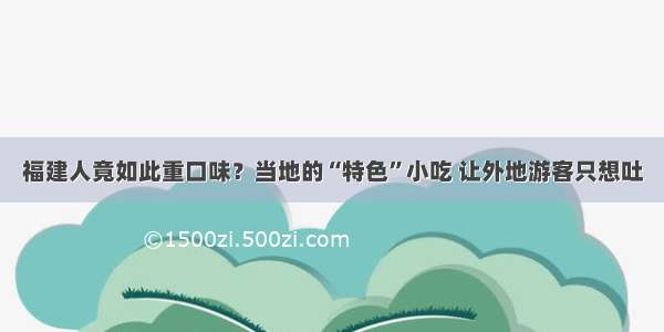 福建人竟如此重口味？当地的“特色”小吃 让外地游客只想吐