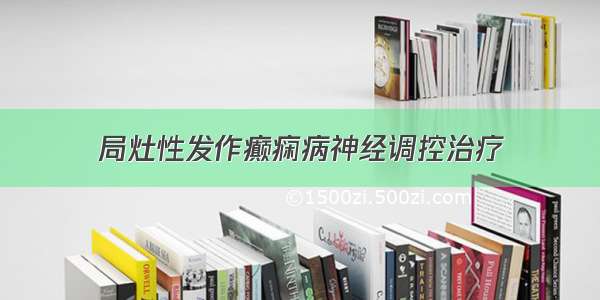 局灶性发作癫痫病神经调控治疗