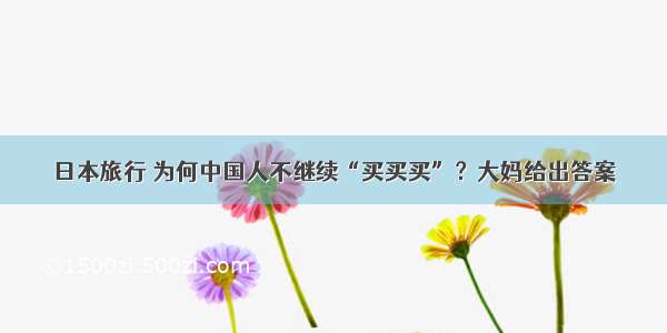 日本旅行 为何中国人不继续“买买买”？大妈给出答案