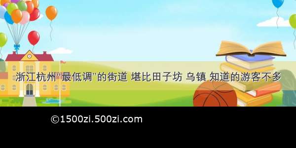 浙江杭州“最低调”的街道 堪比田子坊 乌镇 知道的游客不多