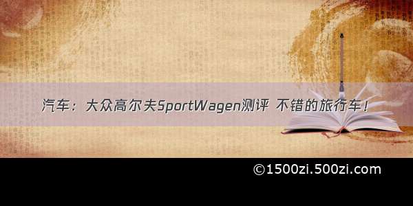 汽车：大众高尔夫SportWagen测评 不错的旅行车！