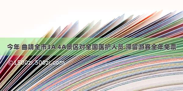 今年 曲靖全市3A 4A景区对全国医护人员 滞留游客全年免票