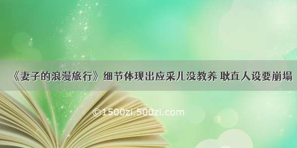 《妻子的浪漫旅行》细节体现出应采儿没教养 耿直人设要崩塌